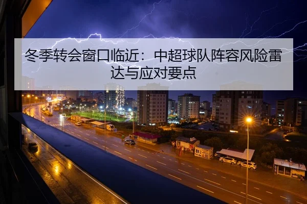 冬季转会窗口临近：中超球队阵容风险雷达与应对要点